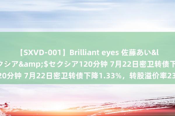 【SXVD-001】Brilliant eyes 佐藤あい</a>2006-11-01セクシア&$セクシア120分钟 7月22日密卫转债下降1.33%，转股溢价率23.9%