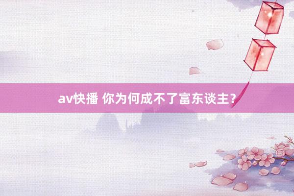 av快播 你为何成不了富东谈主？