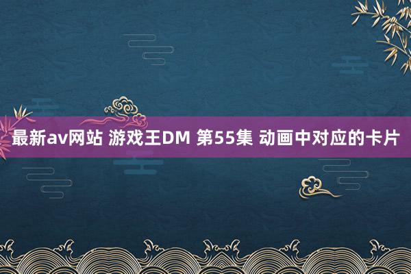 最新av网站 游戏王DM 第55集 动画中对应的卡片