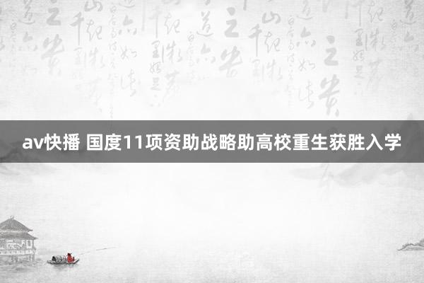 av快播 国度11项资助战略助高校重生获胜入学