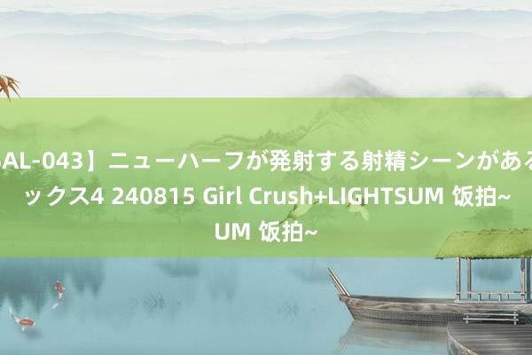 【SAL-043】ニューハーフが発射する射精シーンがあるセックス4 240815 Girl Crush+LIGHTSUM 饭拍~