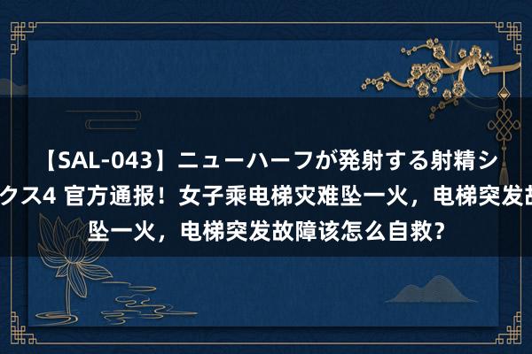 【SAL-043】ニューハーフが発射する射精シーンがあるセックス4 官方通报！女子乘电梯灾难坠一火，电梯突发故障该怎么自救？