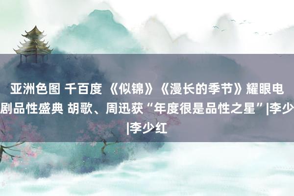 亚洲色图 千百度 《似锦》《漫长的季节》耀眼电视剧品性盛典 胡歌、周迅获“年度很是品性之星”|李少红