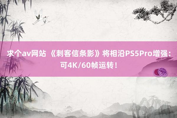 求个av网站 《刺客信条影》将相沿PS5Pro增强：可4K/60帧运转！