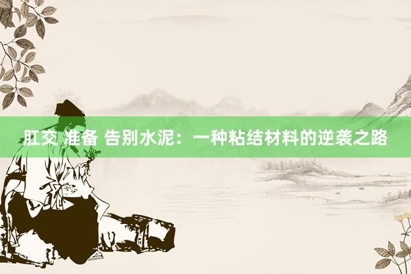 肛交 准备 告别水泥：一种粘结材料的逆袭之路