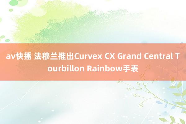 av快播 法穆兰推出Curvex CX Grand Central Tourbillon Rainbow手表