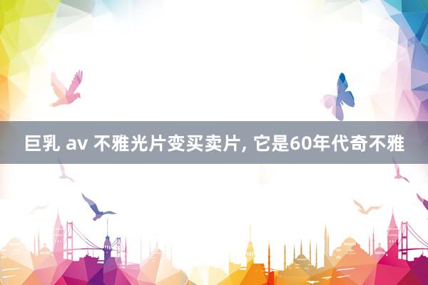 巨乳 av 不雅光片变买卖片， 它是60年代奇不雅