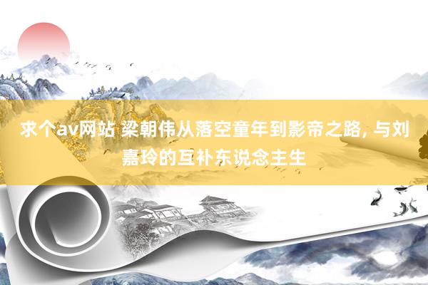 求个av网站 梁朝伟从落空童年到影帝之路， 与刘嘉玲的互补东说念主生