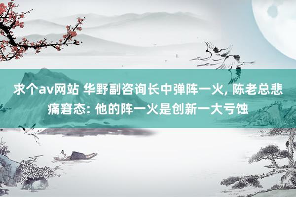 求个av网站 华野副咨询长中弹阵一火， 陈老总悲痛窘态: 他的阵一火是创新一大亏蚀