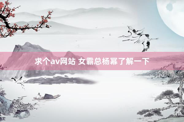 求个av网站 女霸总杨幂了解一下