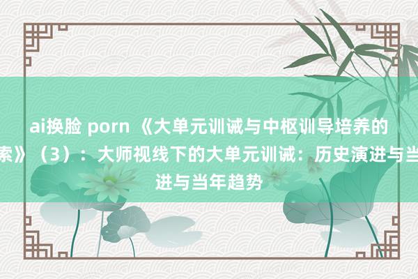 ai换脸 porn 《大单元训诫与中枢训导培养的实践探索》（3）：大师视线下的大单元训诫：历史演进与当年趋势