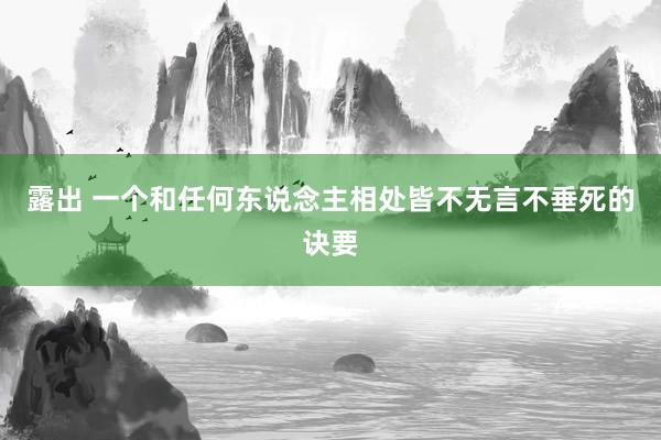 露出 一个和任何东说念主相处皆不无言不垂死的诀要