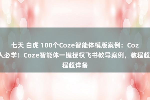 七天 白虎 100个Coze智能体模版案例：Coze生人必学！Coze智能体一键授权飞书教导案例，教程超详备