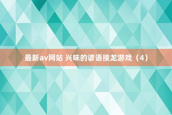 最新av网站 兴味的谚语接龙游戏（4）